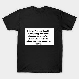 There s  no half singing  in the shower  you re either a rock star or an opera diva T-Shirt